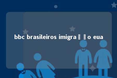 bbc brasileiros imigração eua