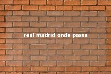 real madrid onde passa