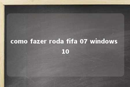 como fazer roda fifa 07 windows 10