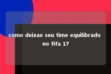 como deixae seu time equilibrado no fifa 17