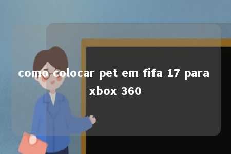 como colocar pet em fifa 17 para xbox 360