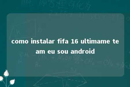 como instalar fifa 16 ultimame team eu sou android