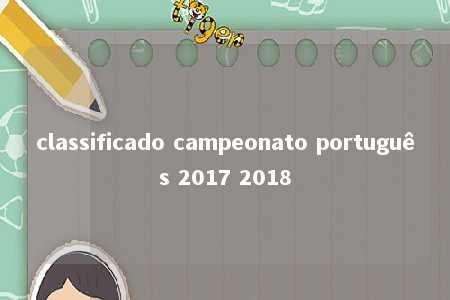 classificado campeonato português 2017 2018