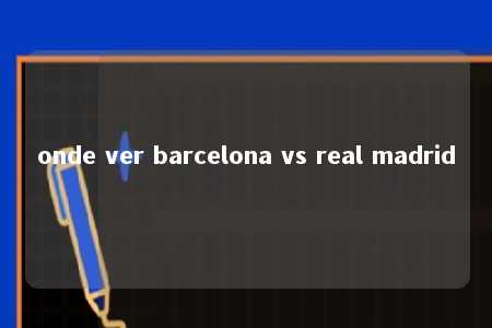 onde ver barcelona vs real madrid