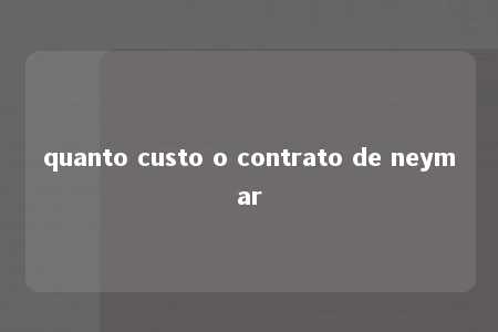 quanto custo o contrato de neymar