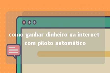 como ganhar dinheiro na internet com piloto automático