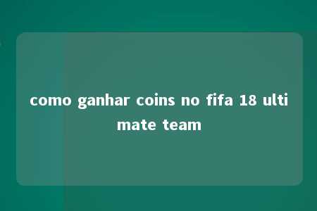 como ganhar coins no fifa 18 ultimate team