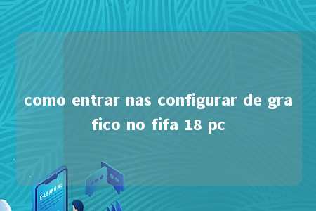 como entrar nas configurar de grafico no fifa 18 pc