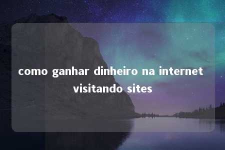 como ganhar dinheiro na internet visitando sites