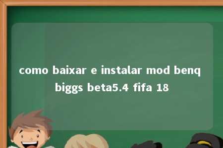 como baixar e instalar mod benq biggs beta5.4 fifa 18