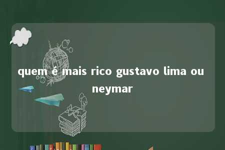 quem é mais rico gustavo lima ou neymar