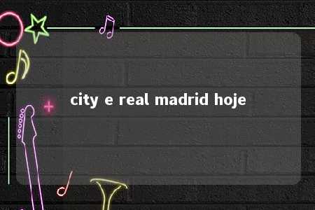 city e real madrid hoje