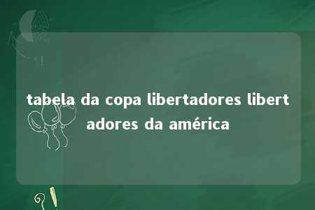 tabela da copa libertadores libertadores da américa