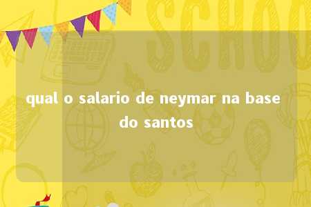 qual o salario de neymar na base do santos