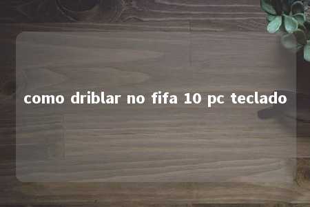 como driblar no fifa 10 pc teclado