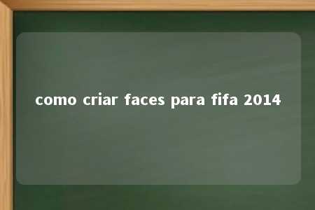 como criar faces para fifa 2014