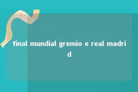 final mundial gremio e real madrid