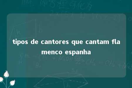 tipos de cantores que cantam flamenco espanha