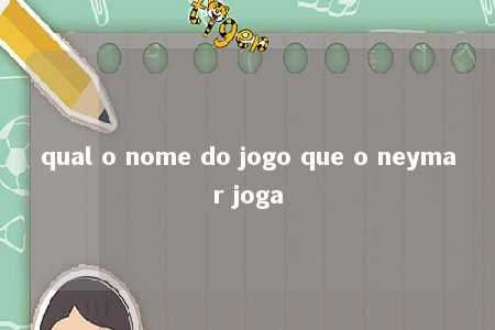 qual o nome do jogo que o neymar joga