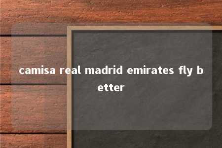 camisa real madrid emirates fly better