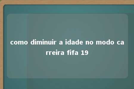 como diminuir a idade no modo carreira fifa 19