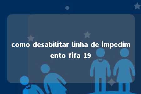 como desabilitar linha de impedimento fifa 19