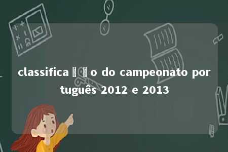 classificação do campeonato português 2012 e 2013