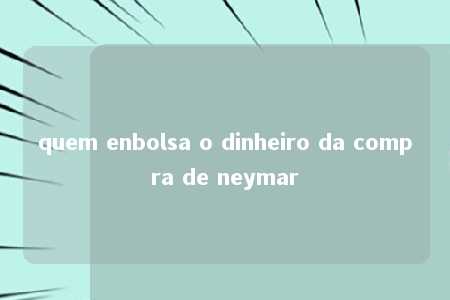 quem enbolsa o dinheiro da compra de neymar