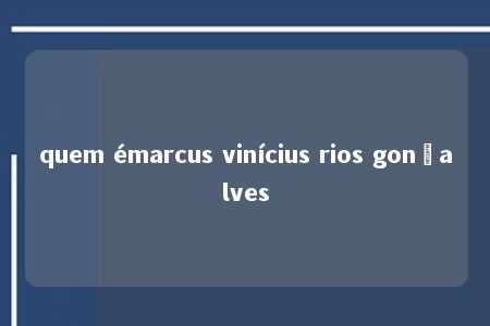 quem émarcus vinícius rios gonçalves