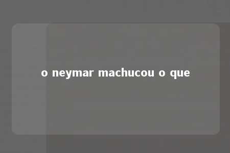 o neymar machucou o que