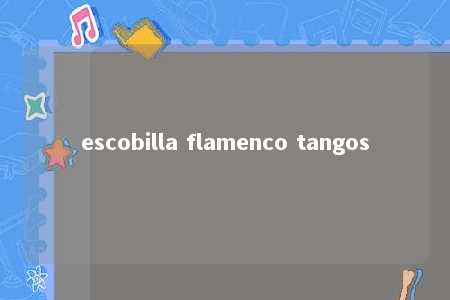 escobilla flamenco tangos