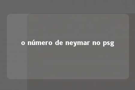 o número de neymar no psg