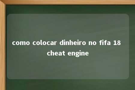 como colocar dinheiro no fifa 18 cheat engine