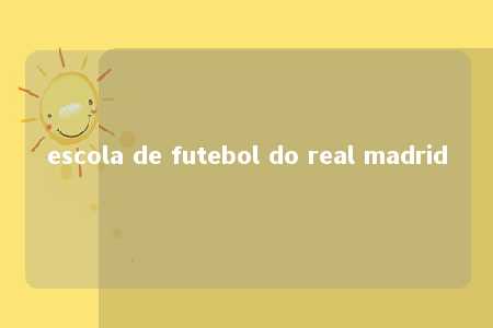 escola de futebol do real madrid