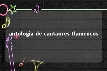 antologia de cantaores flamencos