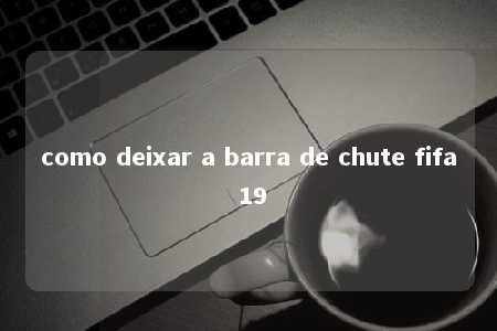 como deixar a barra de chute fifa 19