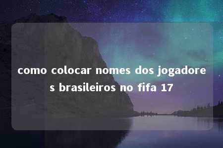 como colocar nomes dos jogadores brasileiros no fifa 17