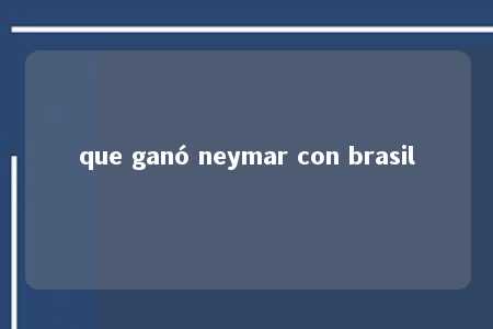 que ganó neymar con brasil