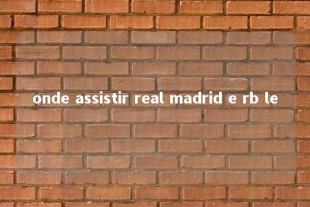 onde assistir real madrid e rb le