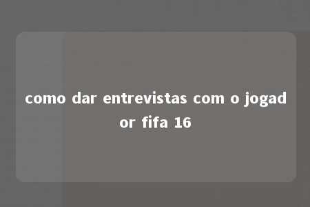 como dar entrevistas com o jogador fifa 16