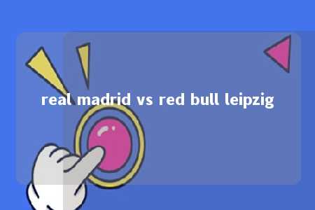 real madrid vs red bull leipzig