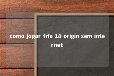 como jogar fifa 18 origin sem internet