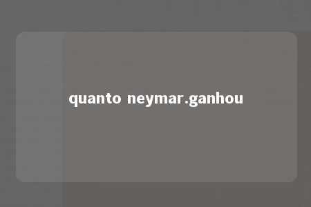 quanto neymar.ganhou