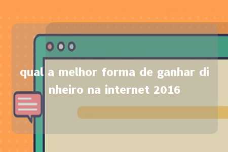 qual a melhor forma de ganhar dinheiro na internet 2016