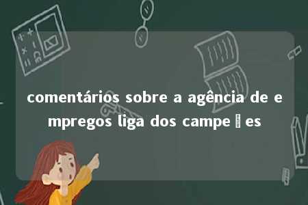 comentários sobre a agência de empregos liga dos campeões