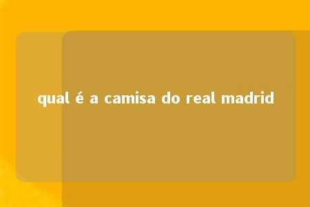 qual é a camisa do real madrid