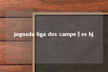 jogosda liga dos campeões hj