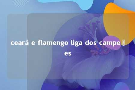 ceará e flamengo liga dos campeões