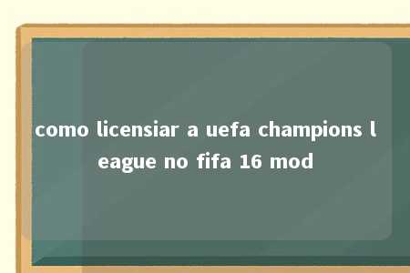 como licensiar a uefa champions league no fifa 16 mod