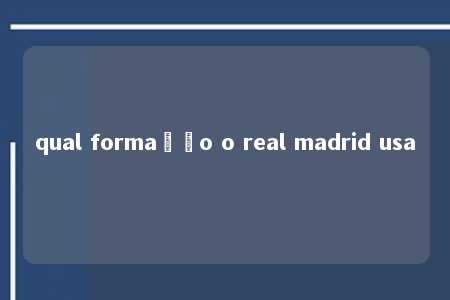 qual formação o real madrid usa